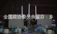 全国政协委员余留芬：乡村振兴要“人才兴、产业兴”