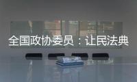 全国政协委员：让民法典从纸面走进群众生活