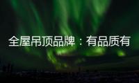 全屋吊顶品牌：有品质有品牌 才能长久发展