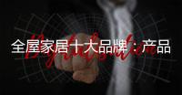 全屋家居十大品牌：产品精益求精 品牌才持久