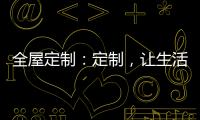全屋定制：定制，让生活更简单
