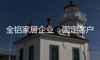 全铝家居企业：固定客户群 改善售后服务