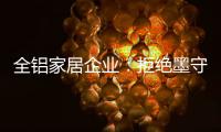 全铝家居企业	：拒绝墨守成规 创新产品
