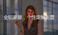 全铝家居�，个性定制彰显家居个性