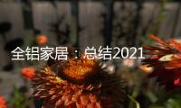 全铝家居	：总结2021
，发现2022