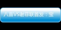 八喜VS谢菲联首发：宝岛小将登场 高翔捍卫土炮