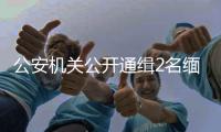 公安机关公开通缉2名缅北电诈犯罪集团重要头目
，最高奖励50万元
