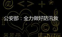 公安部
：全力做好防汛救灾和维护稳定工作