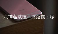 六神茗茶植萃沐浴露：尽享畅快茶香沐浴