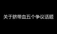 关于脐带血五个争议话题，广东脐血库给出权威解答