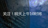 关注！明天上午10时将举行重磅发布会