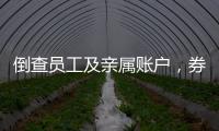 倒查员工及亲属账户，券商全面严防从业人员炒股