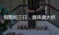 假期前三日，港珠澳大桥迎“北上南下”客流双高峰
