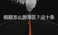 假期怎么游湾区？这十条精品线路等你解锁
！