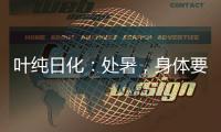 叶纯日化：处暑�，身体要润养