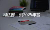 司法部：到2025年基本解决公证办理难繁慢的问题