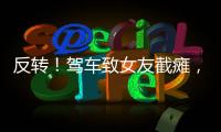 反转
！驾车致女友截瘫，男方首发声
，还原事发全程，女生罪有应得