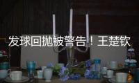 发球回抛被警告！王楚钦28分钟轰出3