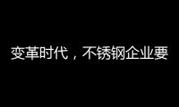 变革时代�
，不锈钢企业要以创新做“动力”