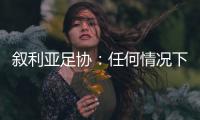 叙利亚足协：任何情况下不同意改变剩余赛程