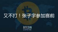 又不打！张子宇参加赛前踩场
，但未进大名单，宫鲁鸣小心培养	！