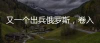 又一个出兵俄罗斯
，卷入冲突的国家出现�，既是中国邻居，也是老铁