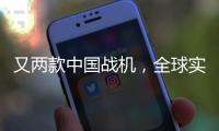 又两款中国战机，全球实力“圈粉”