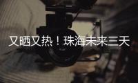 又晒又热
！珠海未来三天阳光在线，但周六天气转不稳定……