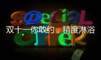双十一你敢约
，精度淋浴房就敢和你共浴!
