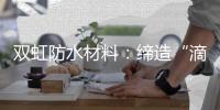 双虹防水材料
：缔造“滴水不漏”的精品