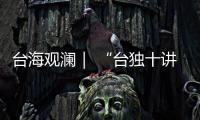台海观澜｜ “台独十讲”半途叫停
，以武拒统声势唬人