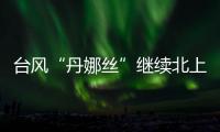 台风“丹娜丝”继续北上或登陆浙闽沿海，中东部大范围闷热持续