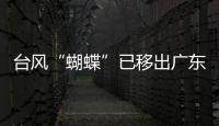 台风“蝴蝶”已移出广东，本轮降雨到18日趋于结束