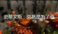 史蒂文斯
：交易是为了避免二档土豪线 绿军没有进入重建期