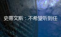史蒂文斯：不希望听到任何重建的词汇 避税操作不是新老板命令的