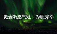 史麦斯燃气灶�，为厨房幸福不断加温