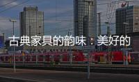 古典家具的韵味：美好的韵律 家的味道