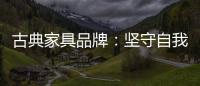 古典家具品牌�：坚守自我 保持初心 长足发展