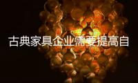 古典家具企业需要提高自下而上的质量
，才能抓住市场的制高点