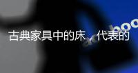 古典家具中的床�，代表的是中国人的雅韵
