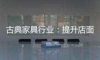 古典家具行业：提升店面形象 增加消费者体验感