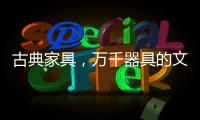 古典家具，万千器具的文化展现!