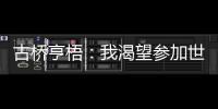 古桥亨梧：我渴望参加世界杯；会努力帮助伯明翰升入英超