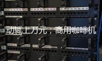 动辄上万元，商用咖啡机的“商用”价值如何体现?