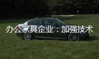 办公家具企业：加强技术创新 做好资金管理