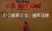 办公家具企业
：提高品牌意识 用创新打破瓶颈