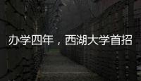 办学四年，西湖大学首招本科生