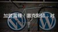 加盟黄蜂！塞克斯顿：对新起点感到兴奋 会承担领袖角色帮助球队