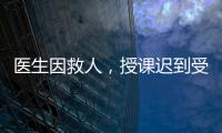 医生因救人，授课迟到受处分：“医”与“教”管理难题何解