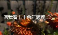 医我看丨十余年顽疾“一朝解”
， 87岁患者及其家属向医生赠锦旗致谢